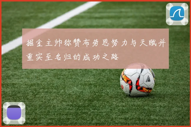掘金主帅称赞布劳恩努力与天赋并重实至名归的成功之路