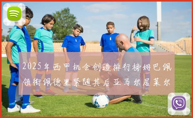 2025年西甲机会创造排行榜姆巴佩领衔佩德里紧随其后亚马尔居莱尔表现抢眼