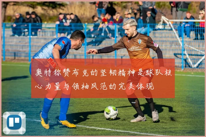 奥特称赞布克的坚韧精神是球队核心力量与领袖风范的完美体现