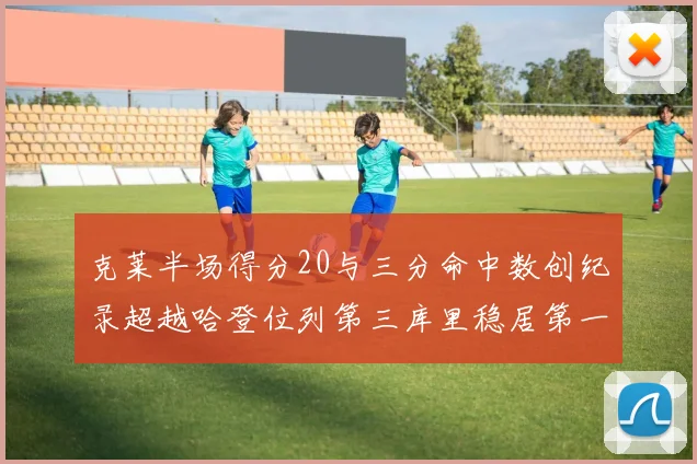 克莱半场得分20与三分命中数创纪录超越哈登位列第三库里稳居第一