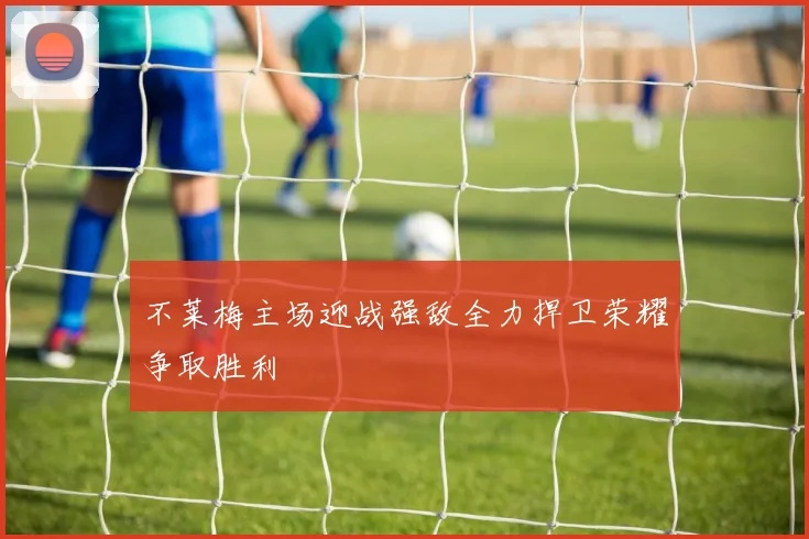 不莱梅主场迎战强敌全力捍卫荣耀争取胜利