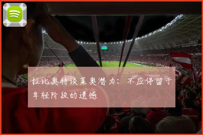 拉比奥特谈莱奥潜力：不应停留于年轻阶段的遗憾