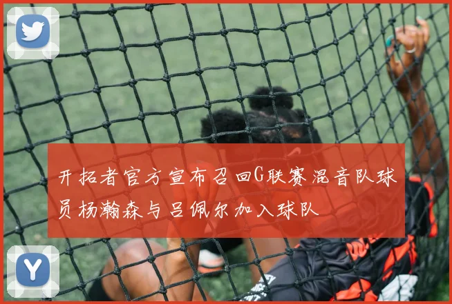 开拓者官方宣布召回G联赛混音队球员杨瀚森与吕佩尔加入球队