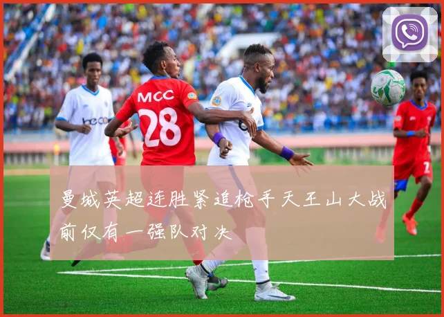 曼城英超连胜紧追枪手天王山大战前仅有一强队对决