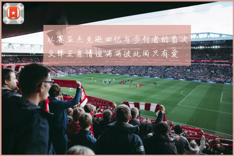以赛亚杰克逊回忆与步行者的首次交锋五年情谊满满彼此间只有爱