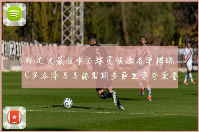 环足奖最佳中东球员候选名单揭晓C罗本泽马马赫雷斯多萨里争夺荣誉
