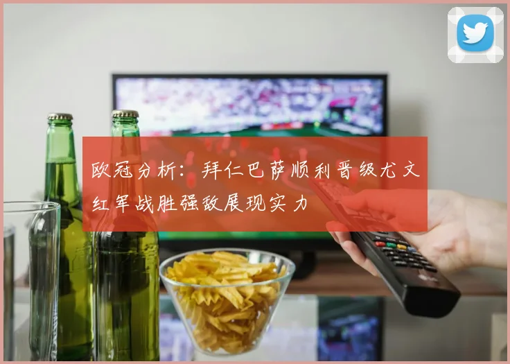欧冠分析：拜仁巴萨顺利晋级尤文红军战胜强敌展现实力