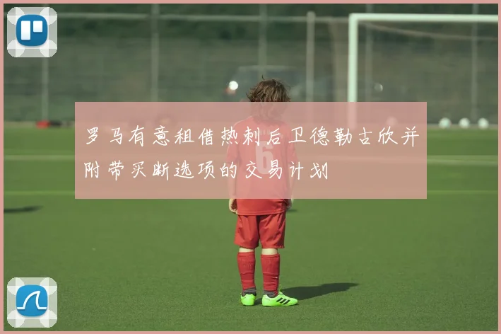 罗马有意租借热刺后卫德勒古欣并附带买断选项的交易计划