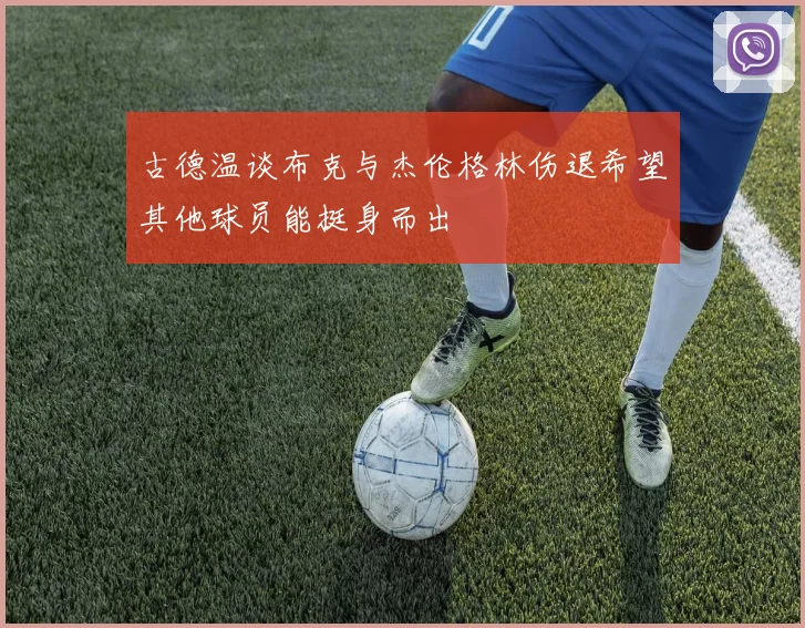古德温谈布克与杰伦格林伤退希望其他球员能挺身而出