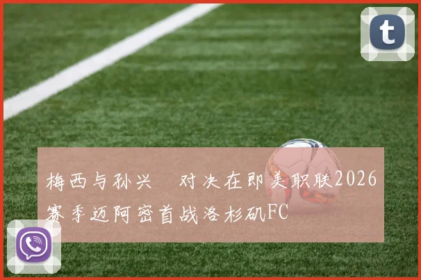 梅西与孙兴慜对决在即美职联2026赛季迈阿密首战洛杉矶FC