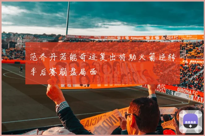 范乔丹若能奇迹复出将助火箭逆转季后赛崩盘局面