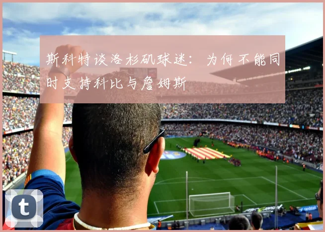斯科特谈洛杉矶球迷：为何不能同时支持科比与詹姆斯