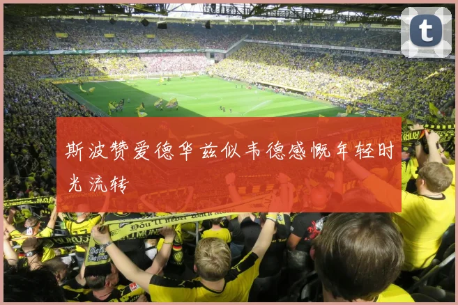 斯波赞爱德华兹似韦德感慨年轻时光流转